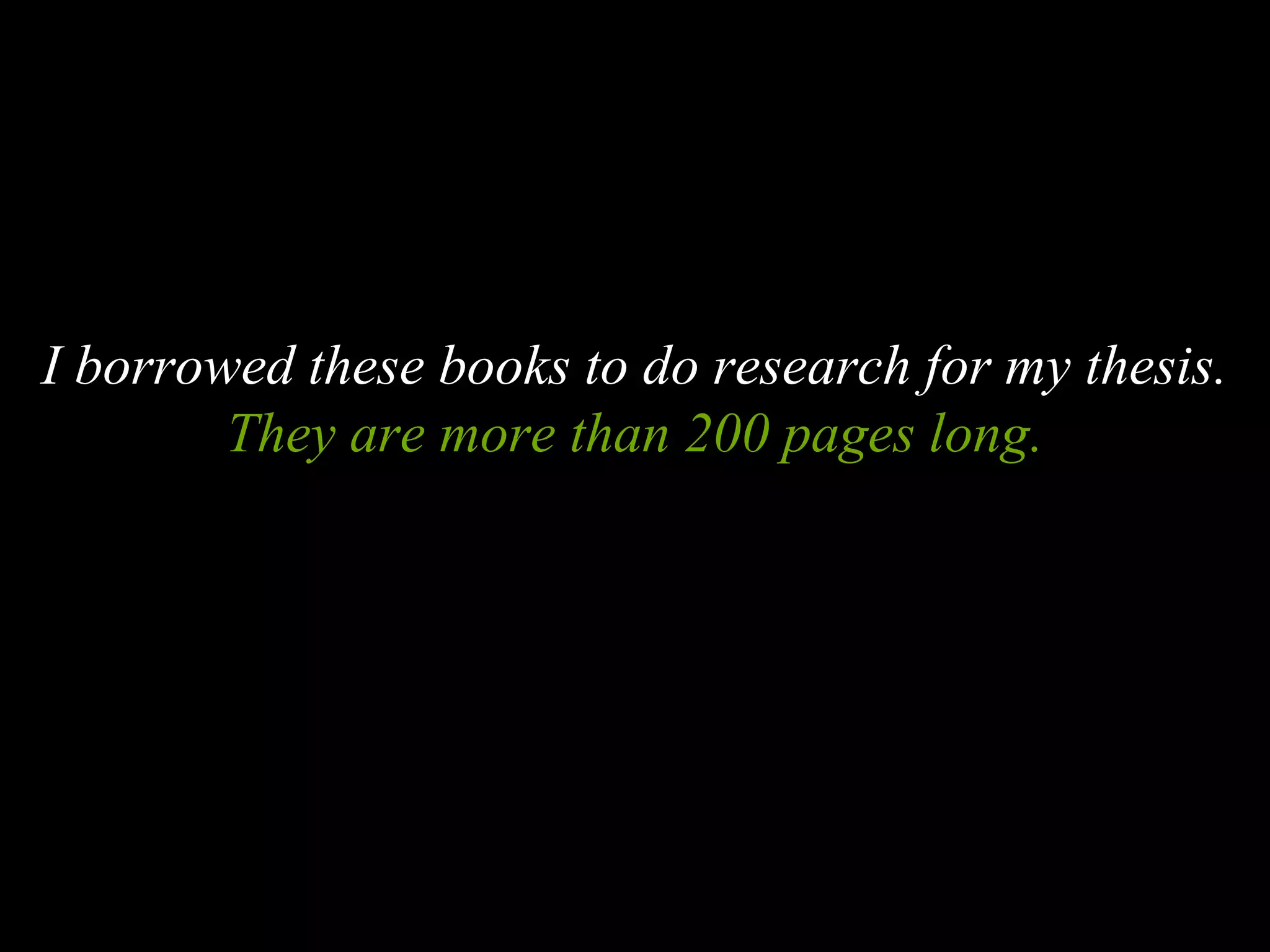 I borrowed these books to do research for my thesis.
They are more than 200 pages long.
 