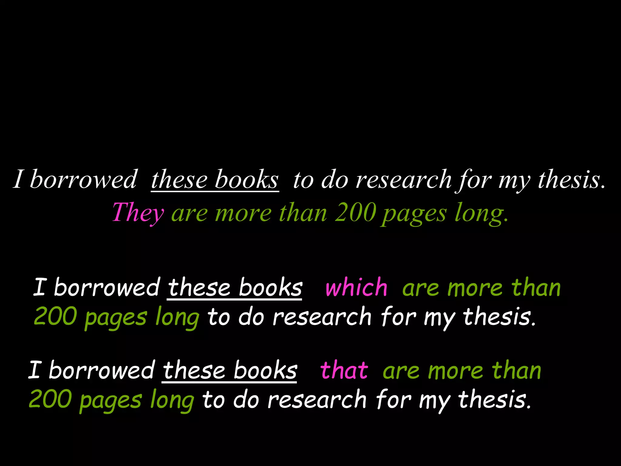 I borrowed these books to do research for my thesis.
They are more than 200 pages long.
I borrowed these books which are more than
200 pages long to do research for my thesis.
I borrowed these books that are more than
200 pages long to do research for my thesis.
 