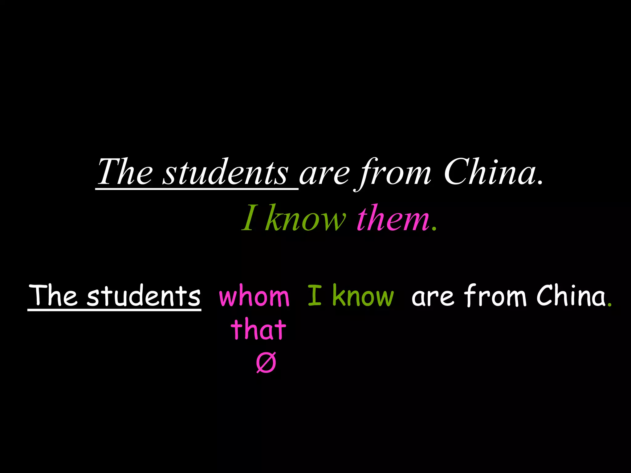 The students are from China.
I know them.
The students whom I know are from China.
that
Ø
 