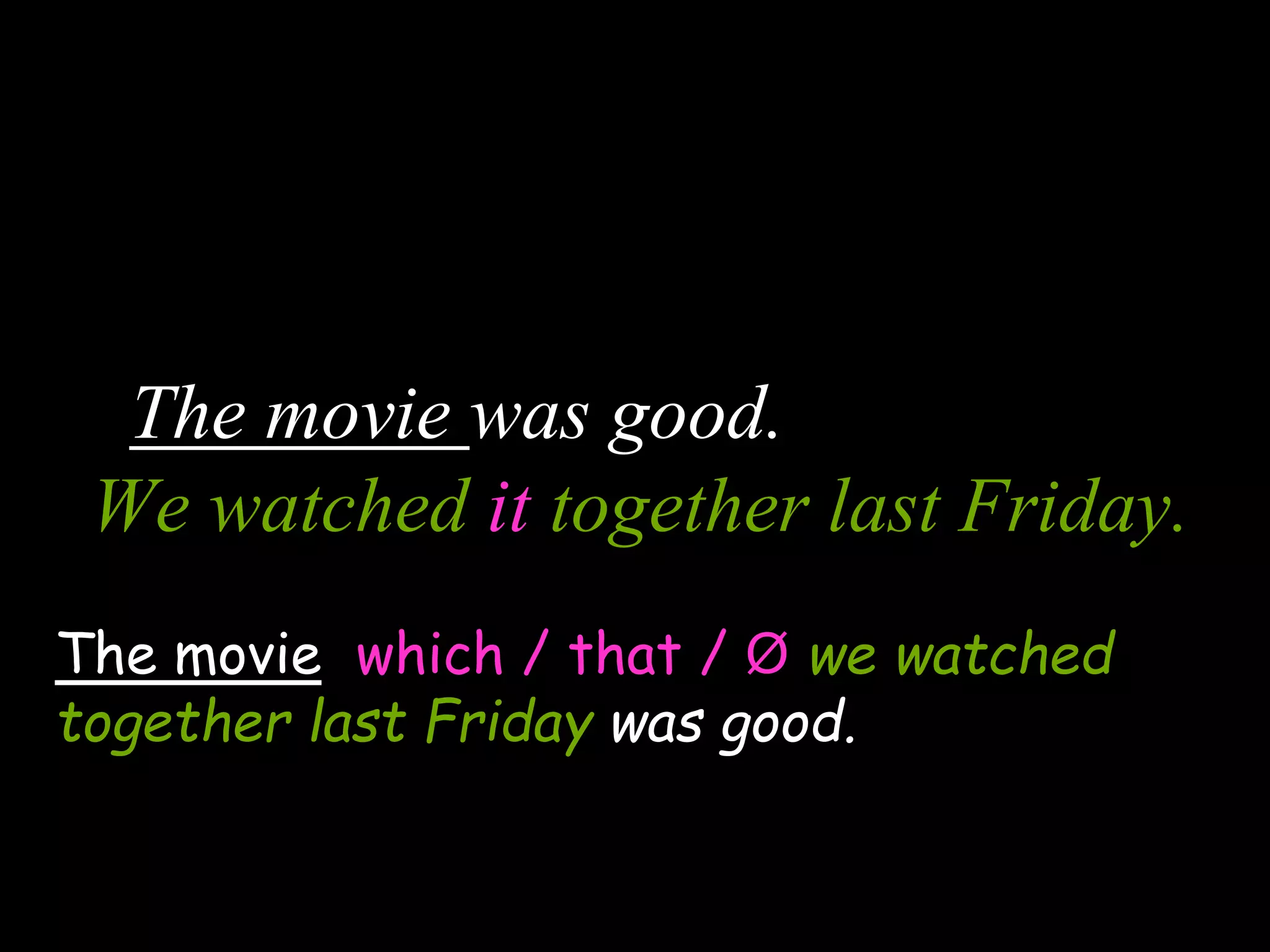 The movie was good.
We watched it together last Friday.
The movie which / that / Ø we watched
together last Friday was good.
 