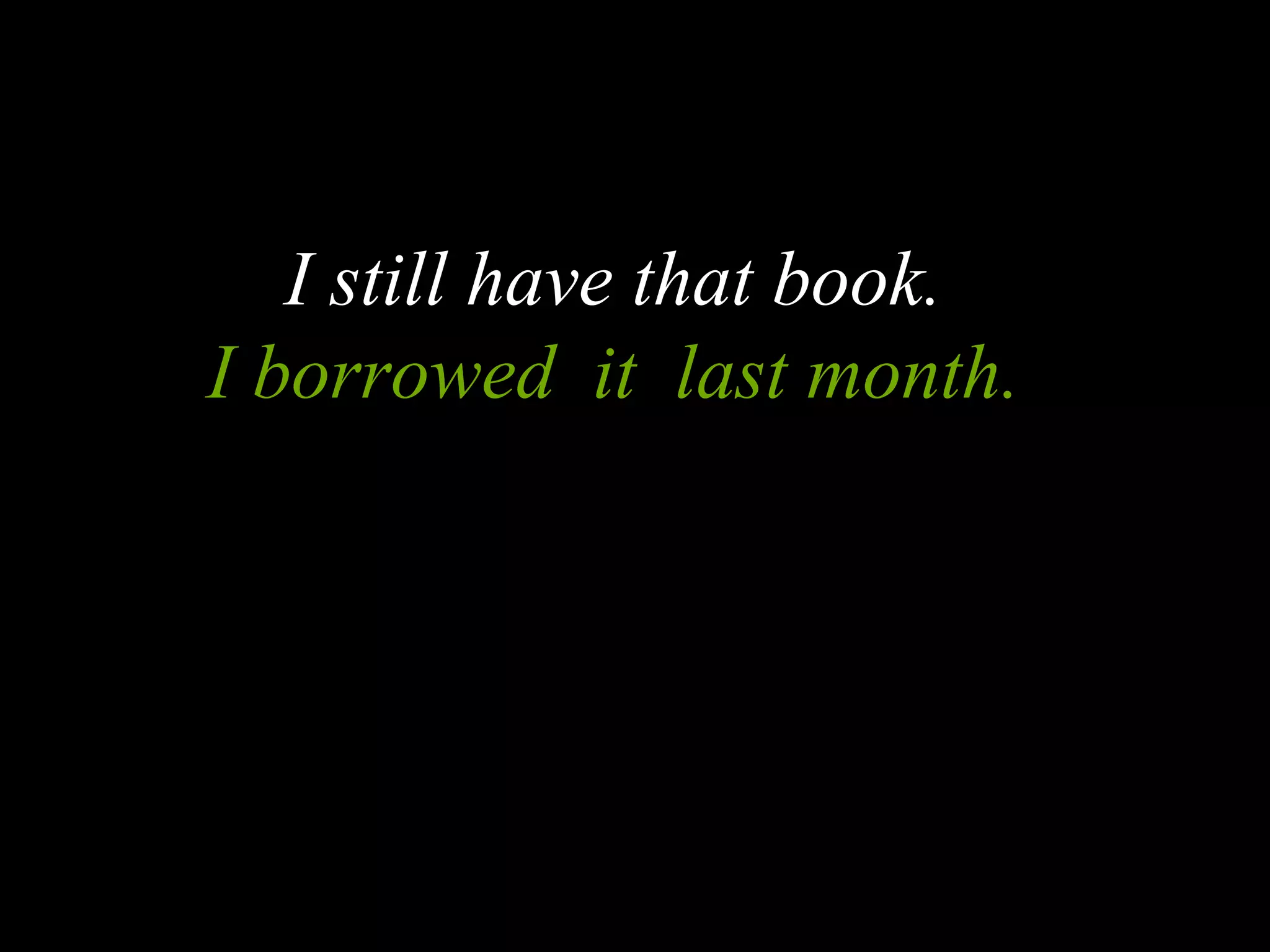 I still have that book.
I borrowed it last month.
 