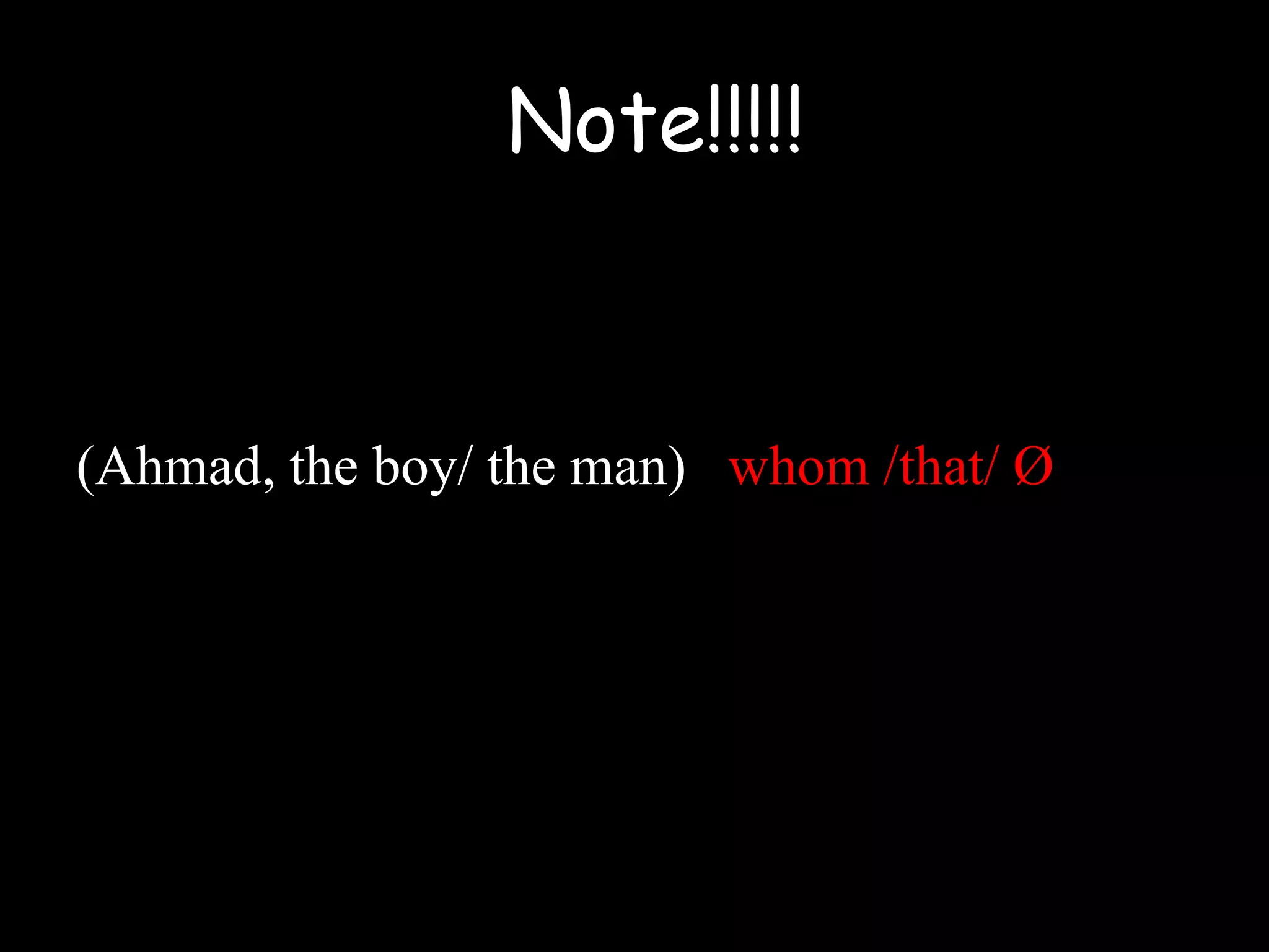 (Ahmad, the boy/ the man) whom /that/ Ø
Note!!!!!
 