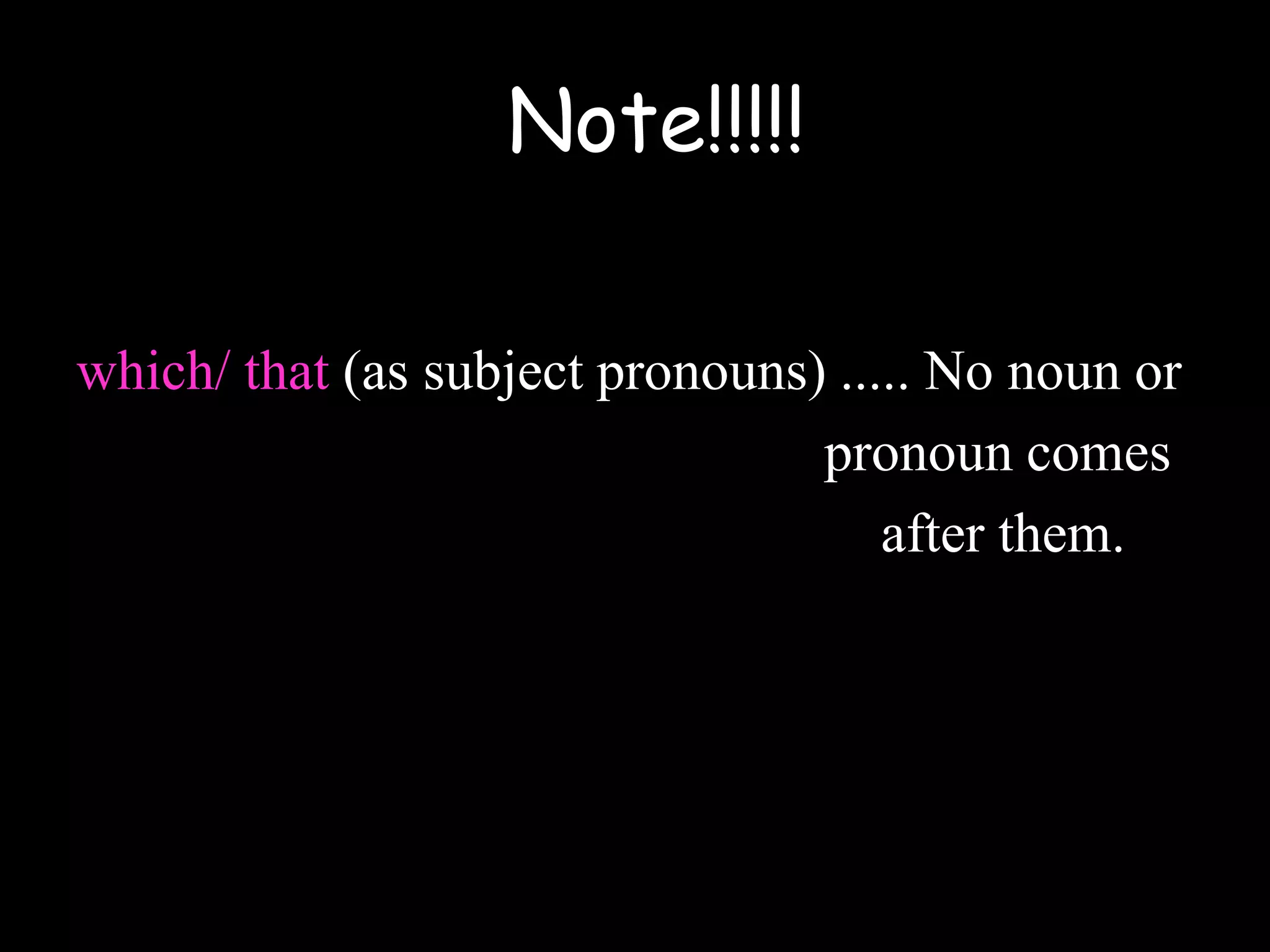 which/ that (as subject pronouns) ..... No noun or
pronoun comes
after them.
Note!!!!!
 