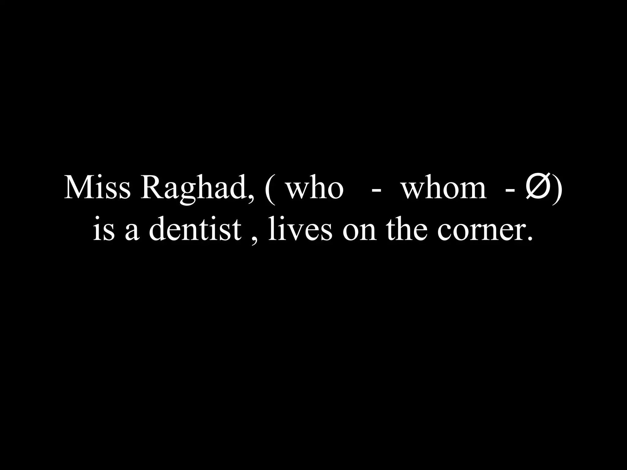 Miss Raghad, ( who - whom - Ø)
is a dentist , lives on the corner.
 