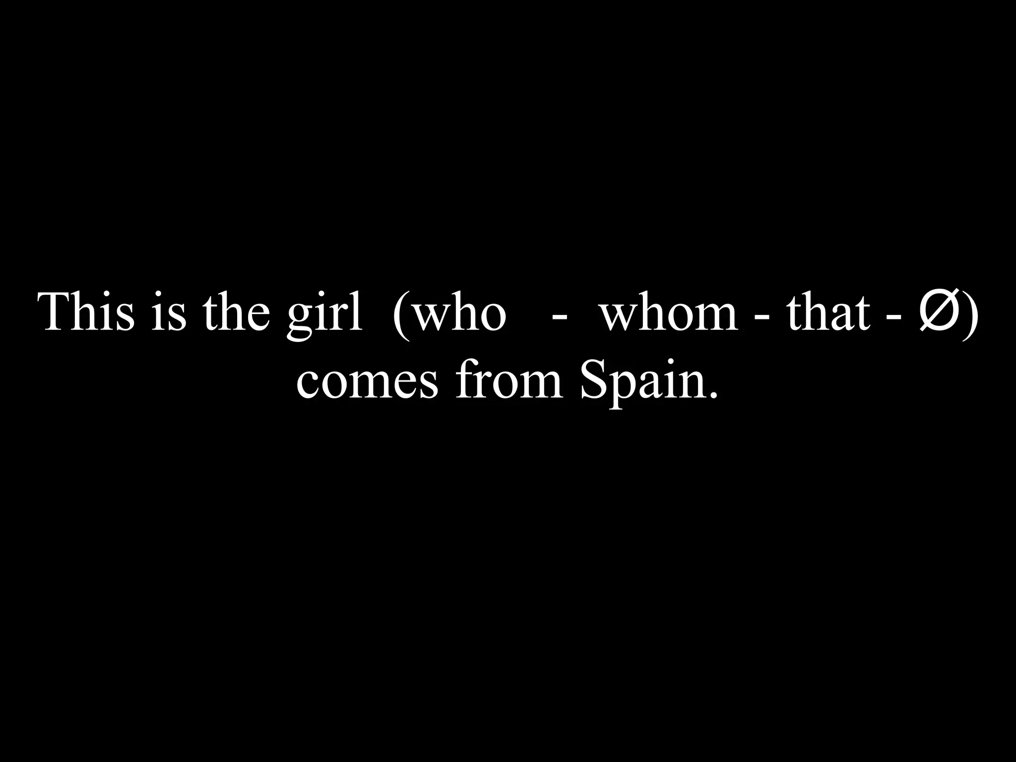 This is the girl (who - whom - that - Ø)
comes from Spain.
 