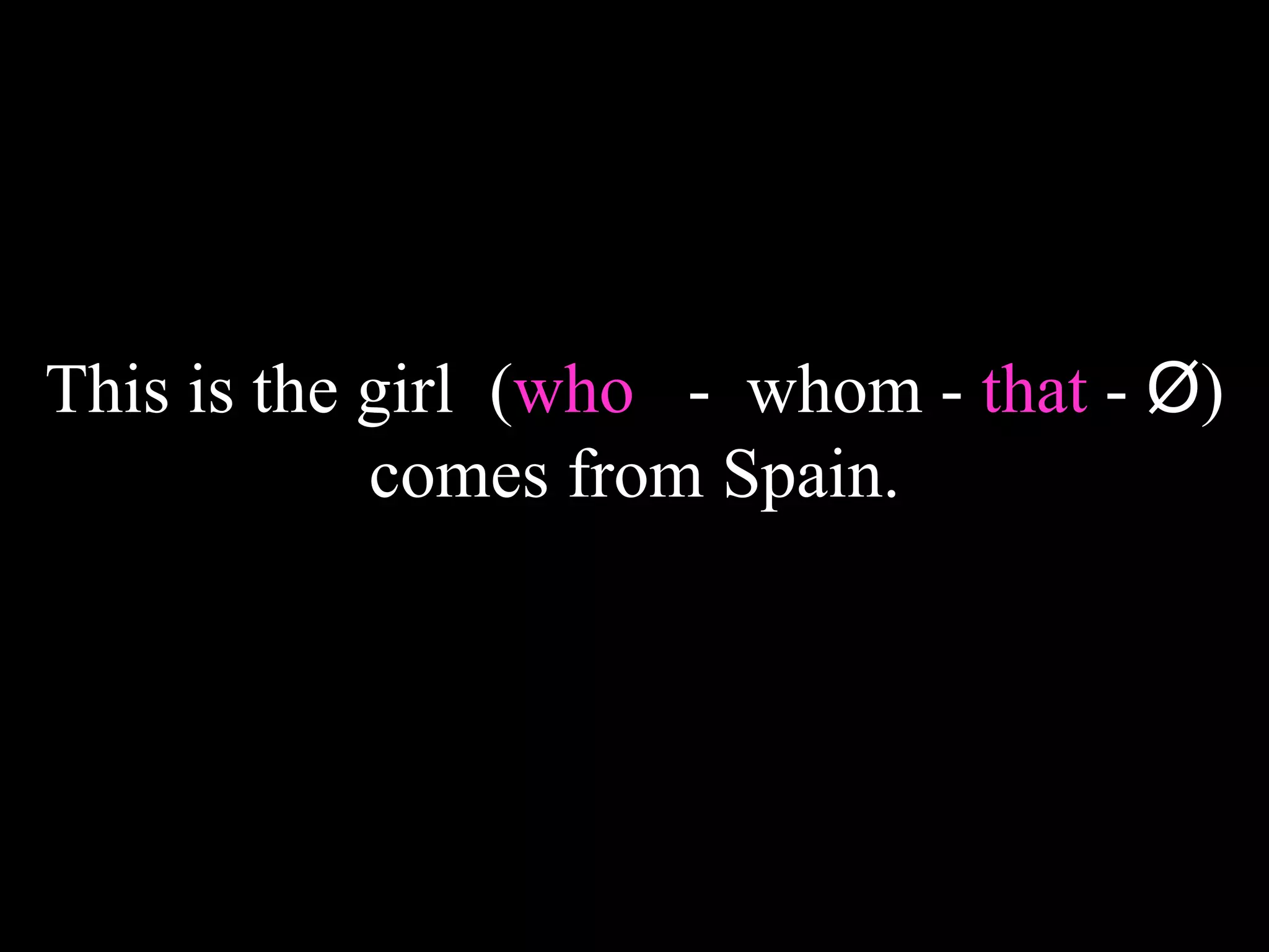 This is the girl (who - whom - that - Ø)
comes from Spain.
 