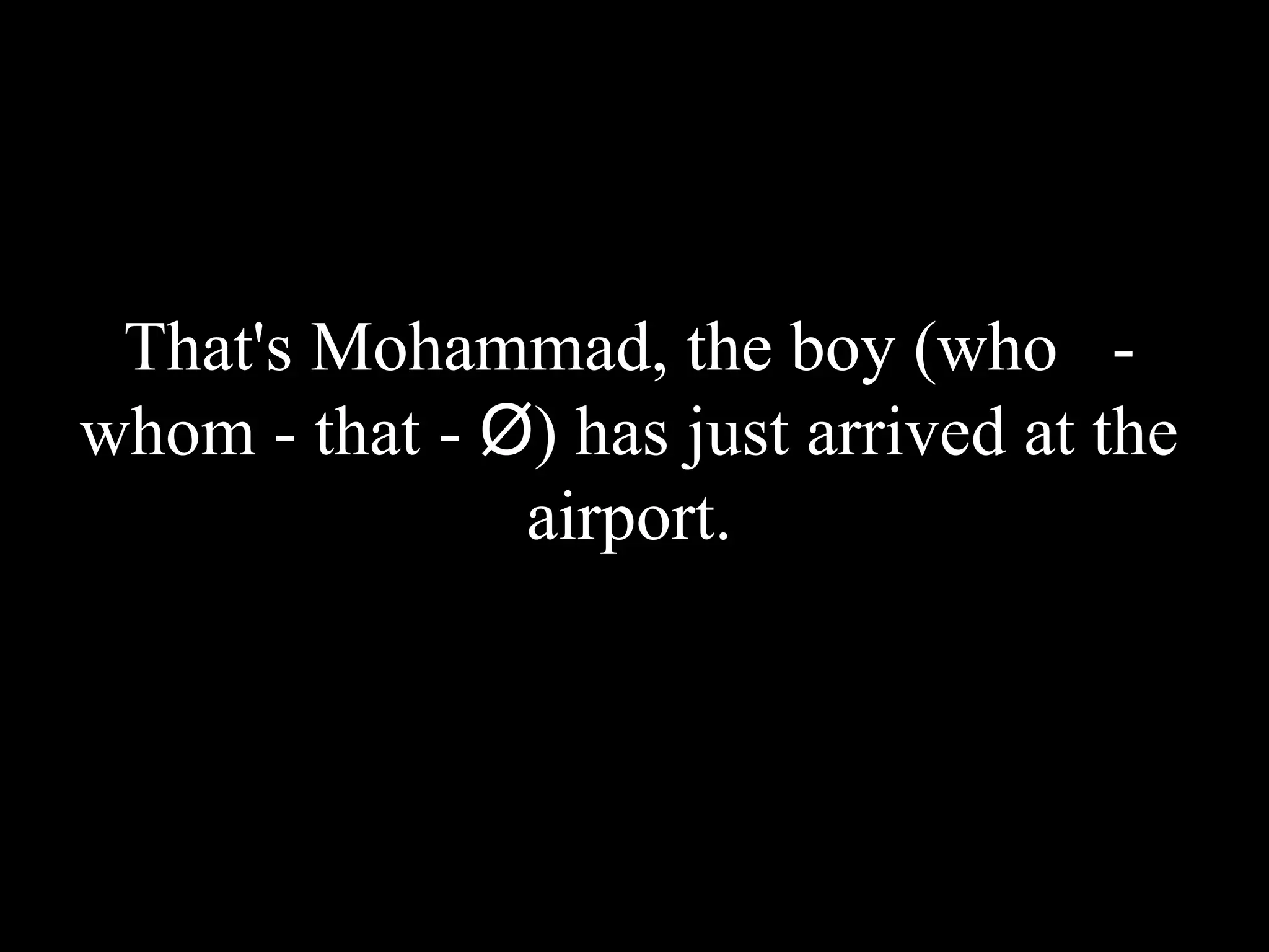 That's Mohammad, the boy (who -
whom - that - Ø) has just arrived at the
airport.
 