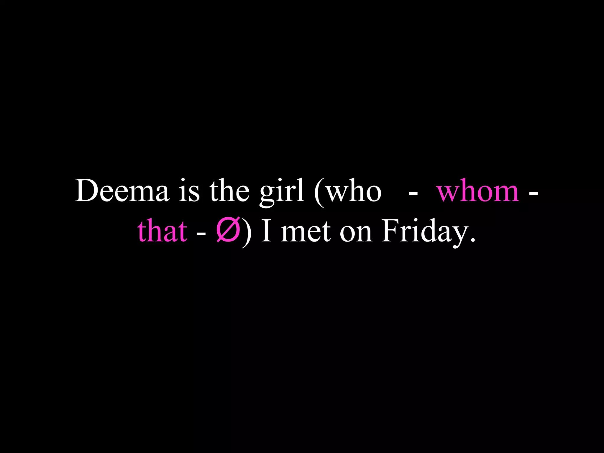 Deema is the girl (who - whom -
that - Ø) I met on Friday.
 