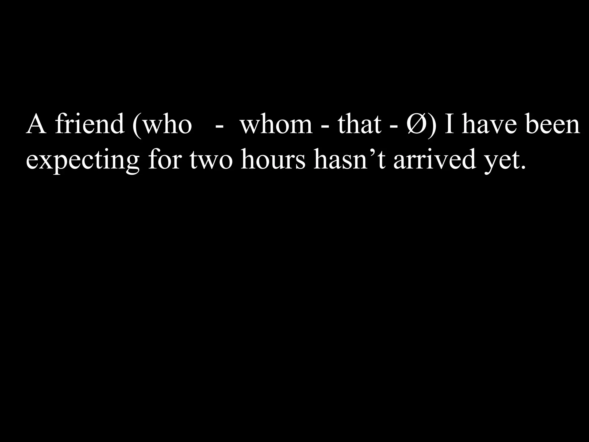 A friend (who - whom - that - Ø) I have been
expecting for two hours hasn’t arrived yet.
 