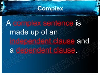 Complex

A complex sentence is
 made up of an
 independent clause and
 a dependent clause.
 