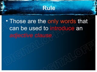 Rule

• Those are the only words that
  can be used to introduce an
  adjective clause.
 