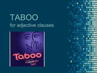 TABOO
for adjective clauses
 