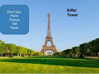 Don’t say:
Paris
France
Tall
Tower
Eiffel
Tower
 