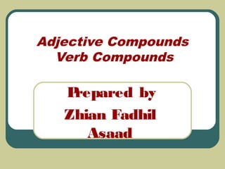 Adjective Compounds
Verb Compounds
Prepared by
Zhian Fadhil
Asaad
 