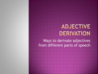 Ways to derivate adjectives
from different parts of speech
 