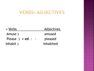  Verbs Adjectives
Amuse ) amused
Please ) + ed : - pleased
Inhabit ) inhabited
 