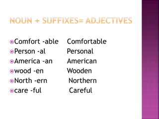 Comfort -able Comfortable
Person -al Personal
America -an American
wood -en Wooden
North -ern Northern
care -ful Careful
 