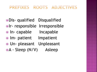 Dis- qualified Disqualified
Ir- responsible Irresponsible
 In- capable Incapable
 Im- patient Impatient
 Un- pleasant Unpleasant
A - Sleep (N/V) Asleep
 