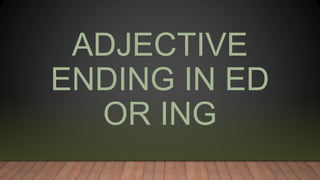 ADJECTIVE
ENDING IN ED
OR ING
 