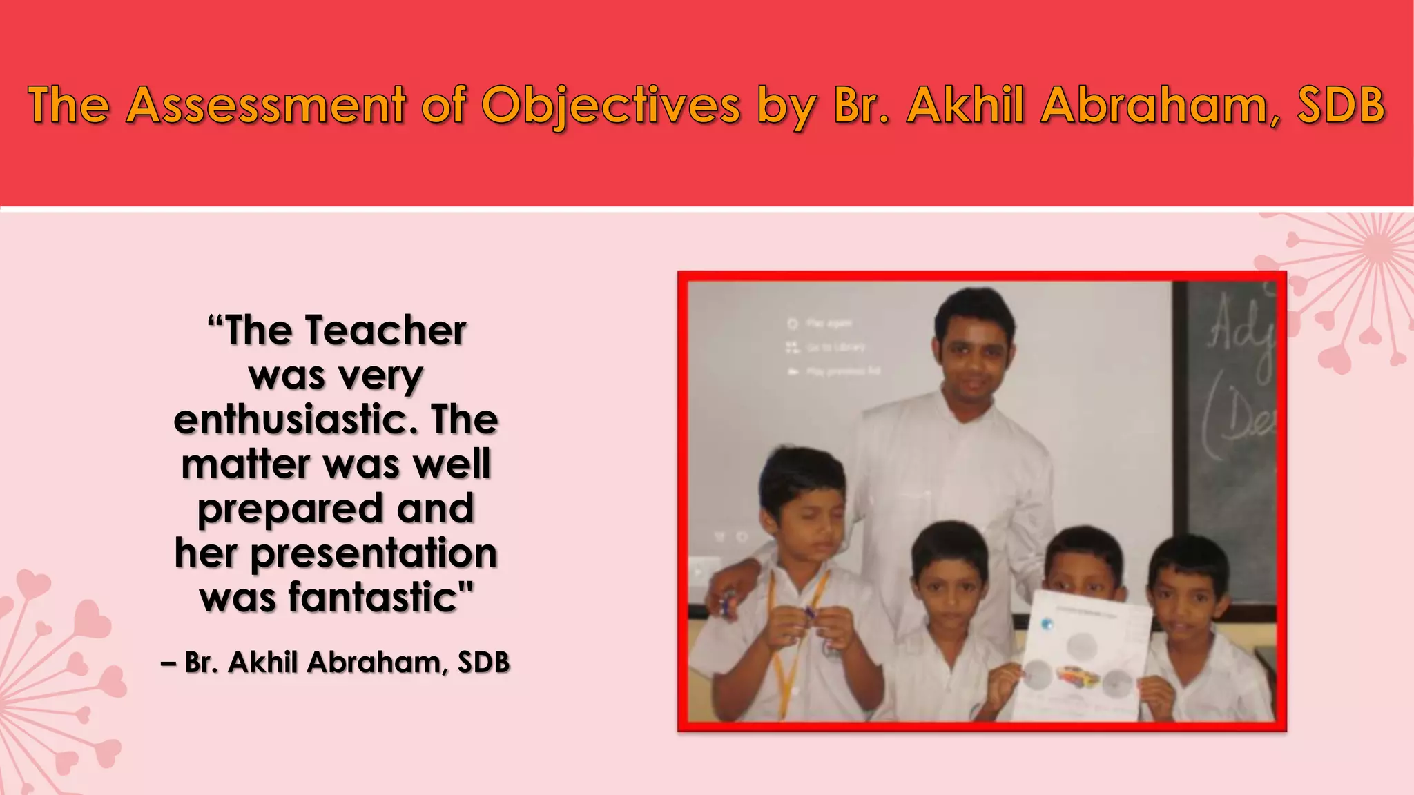 “The Teacher
was very
enthusiastic. The
matter was well
prepared and
her presentation
was fantastic"
– Br. Akhil Abraham, SDB
 