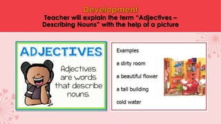 Teacher will explain the term “Adjectives –
Describing Nouns” with the help of a picture
 