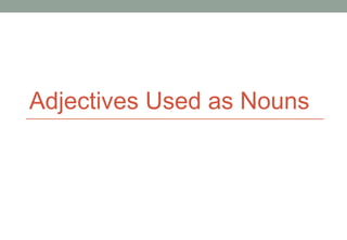 Adjectives Used as Nouns
 