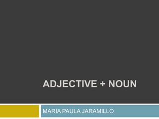 Adjective + noun MARIA PAULA JARAMILLO 
