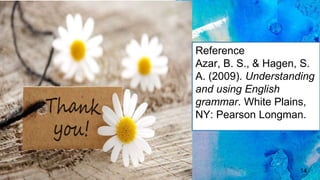14
Reference
Azar, B. S., & Hagen, S.
A. (2009). Understanding
and using English
grammar. White Plains,
NY: Pearson Longman.
 