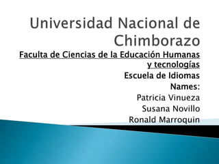 Faculta de Ciencias de la Educación Humanas
y tecnologías
Escuela de Idiomas
Names:
Patricia Vinueza
Susana Novillo
Ronald Marroquin
 