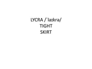 LYCRA /ˈlaɪkrə/
TIGHT
SKIRT
 