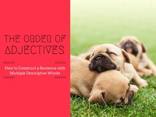 ADJECTIVES
THE ORDER OF
How to Construct a Sentence with
Multiple Descriptive Words
 