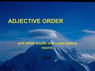 ADJECTIVE ORDER

and other words that come before
nouns
EVA

 