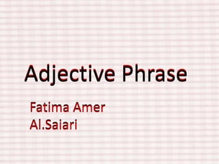 Adjective Phrase Adjective Phrase Fatima AmerAl.Saiari Fatima AmerAl.Saiari 