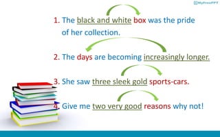 1. The black and white box was the pride
of her collection.
2. The days are becoming increasingly longer.
3. She saw three sleek gold sports-cars.
4. Give me two very good reasons why not!
 