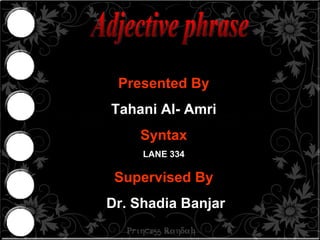 Adjective phrase  Presented By Tahani Al- Amri Syntax LANE 334 Supervised By Dr. Shadia Banjar  