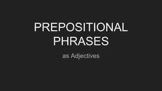PREPOSITIONAL
PHRASES
as Adjectives
 