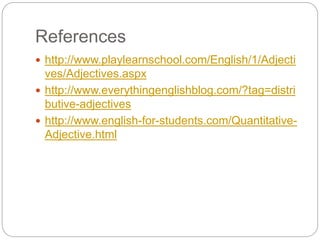 References 
 http://www.playlearnschool.com/English/1/Adjecti 
ves/Adjectives.aspx 
 http://www.everythingenglishblog.co...