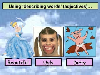 Beautiful Ugly Dirty Using ‘describing words’ (adjectives)… 