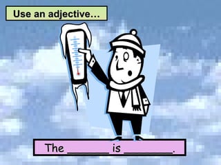 The ______ is _______. Use an adjective… 