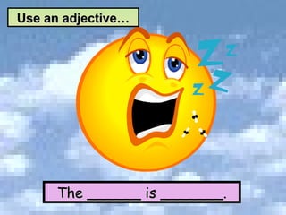 The ______ is _______. Use an adjective… 