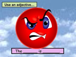 The ______ is _______. Use an adjective… 