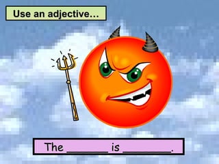 The ______ is _______. Use an adjective… 