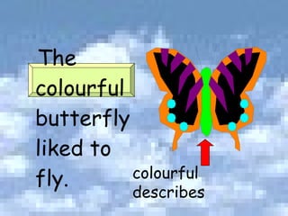 The colourful butterfly liked to fly. colourful describes 