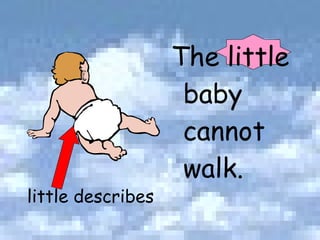 The little baby cannot walk. little describes 