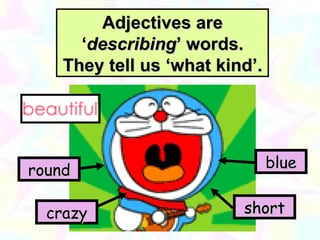 Adjectives are ‘ describing ’ words. They tell us ‘what kind’. blue round crazy short 