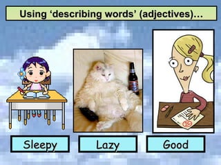 Sleepy Lazy Good Using ‘describing words’ (adjectives)… 