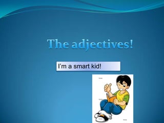 The adjectives! I’m a smart kid! 