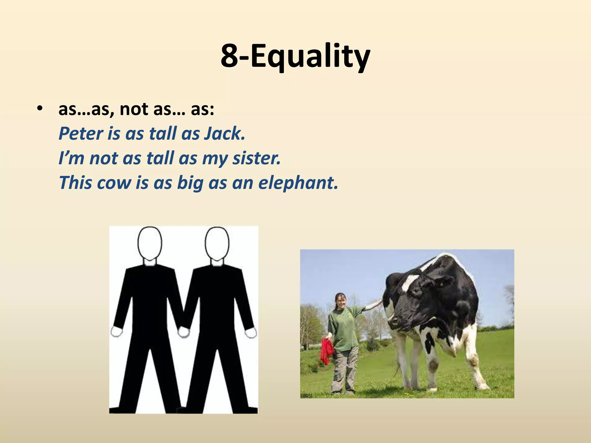 8-Equalityas…as, not as… as: 	Peter is as tall as Jack. I’m not as tall as my sister.This cow is as big as an elephant. 