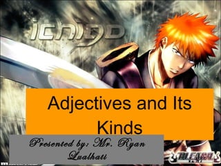 Adjectives and Its Kinds Presented by: Mr. Ryan Lualhati 