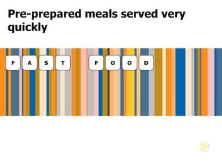 Pre-prepared meals served very
quickly


F   A   S   T   F   O   O   D
 